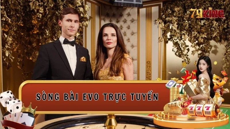 Sòng bài EVO trực tuyến đẳng cấp chuẩn quốc tế